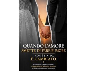 Quando l’amore smette di fare rumore non è finito, è cambiato: Relazioni di coppia dopo i 40: comprendere la perdita di passione e vivere una relazione nel tempo