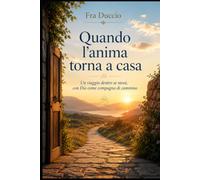 Quando l’anima torna a casa: Un viaggio dentro se stessi, con Dio come compagno di cammino