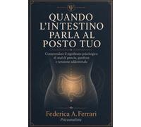 QUANDO L’INTESTINO PARLA AL POSTO TUO: Comprendere il significato psicologico di mal di pancia, gonfiore e tensione addominale