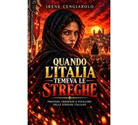Quando l’Italia temeva le streghe: Processi, credenze e folklore delle streghe italiane tra documenti storici e leggende