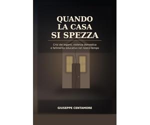Quando la casa si spezza Crisi dei legami, violenza domestica e fallimento educativo nel nostro tempo: Cronaca del legame ferito e della società che non educa più