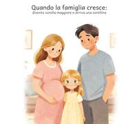 Quando la famiglia cresce: divento sorella maggiore e arriva una sorellina: Una storia illustrata per accompagnare i bambini quando arriva una sorellina