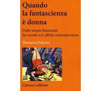 Quando la fantascienza è donna. Dalle utopie femminili del secolo XIX all'età contemporanea