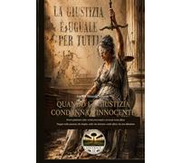 QUANDO LA GIUSTIZIA CONDANNA L'INNOCENTE: Errori giudiziari, false verità processuali e avvocati senza difesa. Viaggio nella giustizia che sbaglia, ... distrutte e nelle difese che non difendono.