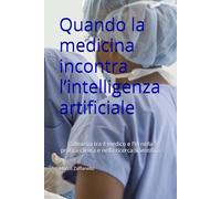Quando la medicina incontra l’intelligenza artificiale: L’alleanza tra il medico e l’IA nella pratica clinica e nella ricerca scientifica