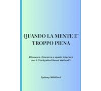 QUANDO LA MENTE E' TROPPO PIENA: Ritrovare chiarezza e spazio interiore con il ClarityMind Reset Method™