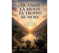 QUANDO LA MENTE FA TROPPO RUMORE: 45 storie Zen e lezioni di saggezza per lasciare andare, ritrovare la calma e vivere nel presente