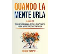 QUANDO LA MENTE URLA: 3 Libri in 1: Come Liberarsi da Ansia, Stress e Sovrappensiero con PNL, Mindset e Intelligenza Emotiva