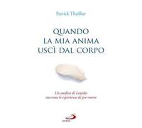 Quando la mia anima uscì dal corpo. Un medico di Lourdes racconta le esperienze di pre-morte