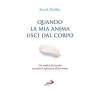Quando la mia anima uscì dal corpo. Un medico di Lourdes racconta le esperienze di pre-morte