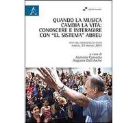 Quando la musica cambia la vita. Conoscere e interagire con «El sistema» Abreu. Atti del Convegno di studi (Foggia, 23 maggio 2014)