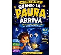 Quando la Paura arriva: Esercizi pratici per bambini (6-7 anni) per gestire e superare le paure