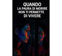 QUANDO LA PAURA DI MORIRE NON TI PERMETTE DI VIVERE