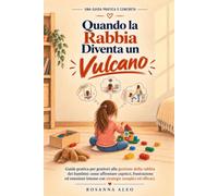 Quando la Rabbia Diventa un Vulcano: Guida pratica per genitori alla gestione della rabbia dei bambini: strategie semplici per affrontare capricci, frustrazione ed emozioni intense.