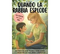 QUANDO LA RABBIA ESPLODE: Guida pratica per aiutare tuo figlio a gestire la rabbia e le emozioni forti con calma, empatia e consapevolezza
