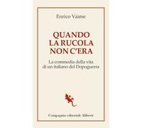 Quando la rucola non c'era. La commedia della vita di un italiano del Dopoguerra
