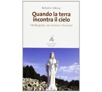 Quando la terra incontra il cielo. Medjugorie, un mistero d'amore