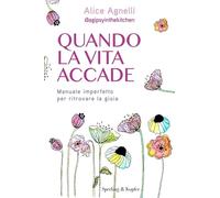 Quando la vita accade. Manuale imperfetto per ritrovare la gioia
