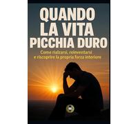 Quando la vita picchia duro: Come rialzarsi, reinventarsi e riscoprire la propria forza interiore