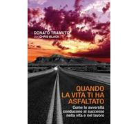 Quando la vita ti ha asfaltato. Come le avversità conducono al successo nella vita e nel lavoro