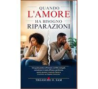 QUANDO L'AMORE HA BISOGNO RIPARAZIONI: Una guida pratica affrontare conflitti coniugali, comunicare in modo efficace, perdonare, guarire emozioni, ricostruire fiducia e costruire un legame duraturo