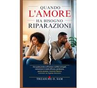 QUANDO L'AMORE HA BISOGNO RIPARAZIONI: Una guida pratica affrontare conflitti coniugali, comunicare in modo efficace, perdonare, guarire emozioni, ricostruire fiducia e costruire un legame duraturo