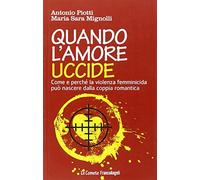 Quando l'amore uccide. Come e perché la violenza femminicida può nascere d...