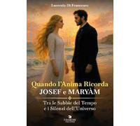 Quando l'anima ricorda - Josef e Maryàm. Tra le sabbie del tempo e i silenzi dell'Universo