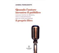Quando l'autore incontra il pubblico. Manuale gentile di presenza, voce e consapevolezza per chi vuole raccontare il proprio libro. Nuova ediz.