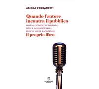 Quando l'autore incontra il pubblico. Manuale gentile di presenza, voce e consapevolezza per chi vuole raccontare il proprio libro. Nuova ediz.
