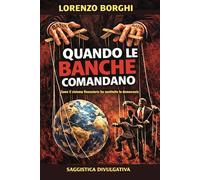 QUANDO LE BANCHE COMANDANO: Come il potere finanziario ha sostituito la democrazia