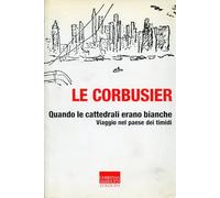 Quando le cattedrali erano bianche. Viaggio nel paese dei timidi - Le Corbusier