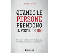 Quando le persone prendono il posto di Dio. Superare il condizionamento degli altri, la codipendenza e la paura dell'uomo