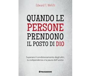 Quando le persone prendono il posto di Dio. Superare il condizionamento degli altri, la codipendenza e la paura dell'uomo