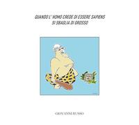 Quando l'homo crede di essere sapiens si sbaglia di grosso