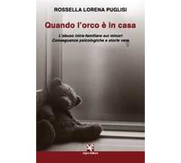 Quando l'orco è in casa. L'abuso intra-familiare sui minori. Conseguenze psicologiche e storie vere