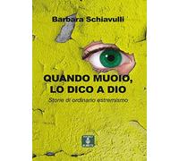 Quando muoio, lo dico a Dio. Storie di ordinario estremismo