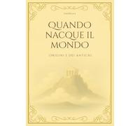 QUANDO NACQUE IL MONDO: Origini e dèi antichi