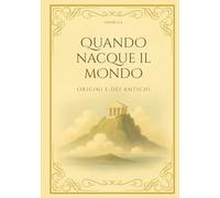 QUANDO NACQUE IL MONDO: Origini e dèi antichi