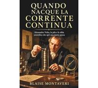 Quando nacque la corrente continua: Alessandro Volta, la pila e la sfida scientifica che aprì una nuova epoca