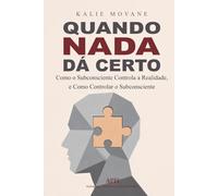 Quando Nada Dá Certo: Como o Subconsciente Controla a Realidade, e Como Controlar o Subconsciente