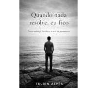 Quando nada resolve, eu fico.: Notas sobre fé, lucidez e a arte de permanecer