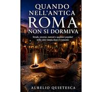 Quando nell'antica Roma non si dormiva: Strade, taverne, mercati e quartieri popolari nella città vissuta dopo il tramonto