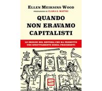 Quando non eravamo capitalisti. Le origini del sistema che ha prodotto uno sfruttamento senza precedenti
