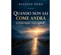 QUANDO NON SAI COME ANDRA': UN PERCORSO PER SMETTERE DI CONTROLLARE IL FUTURO E INIZIARE A VIVERE IL PRESENTE
