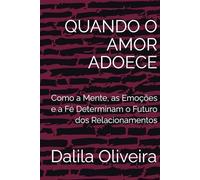 QUANDO O AMOR ADOECE: Como a Mente, as Emoções e a Fé Determinam o Futuro dos Relacionamentos