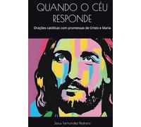 QUANDO O CÉU RESPONDE: Orações católicas com promessas de Cristo e Maria