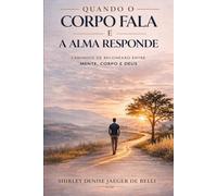 Quando o Corpo Fala e a Alma Responde: Caminhos de reconexão entre mente, corpo e Deus
