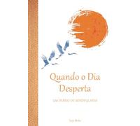Quando o Dia Desperta - Um Diário de Mindfulness: 365 dias de intenções suaves