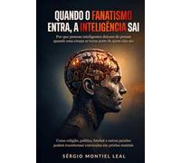 QUANDO O FANATISMO ENTRA, A INTELIGÊNCIA SAI: POR QUE PESSOAS INTELIGENTES DEIXAM DE PENSAR QUANDO UMA CRENÇA SE TORNA PARTE DE QUEM ELAS SÃO